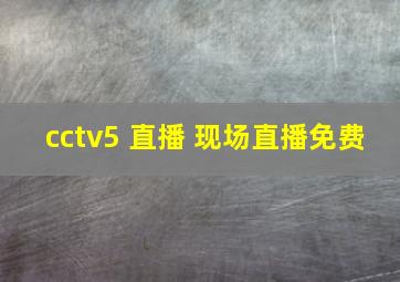 cctv5 直播 现场直播免费